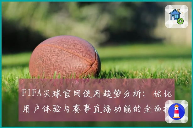 FIFA买球官网使用趋势分析：优化用户体验与赛事直播功能的全面指南