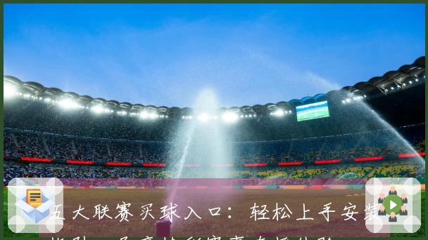 五大联赛买球入口：轻松上手安装指引，尽享精彩赛事直播体验