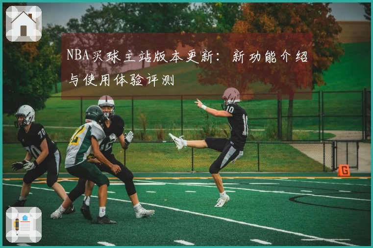 NBA买球主站版本更新：新功能介绍与使用体验评测