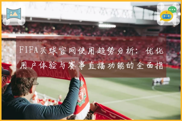 FIFA买球官网使用趋势分析：优化用户体验与赛事直播功能的全面指南