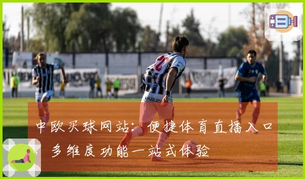 中欧买球网站：便捷体育直播入口，多维度功能一站式体验